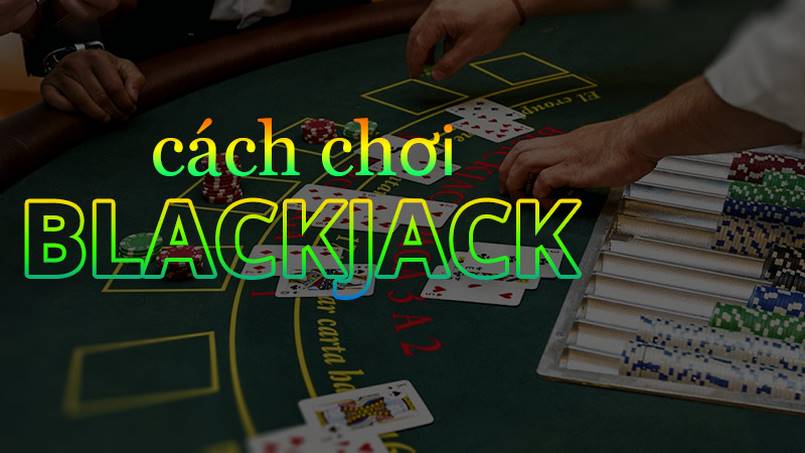Cách chơi blackjack phổ biến hiện nay